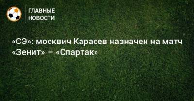 Сергей Карасев - «СЭ»: москвич Карасев назначен на матч «Зенит» – «Спартак» - bombardir.ru - Санкт-Петербург