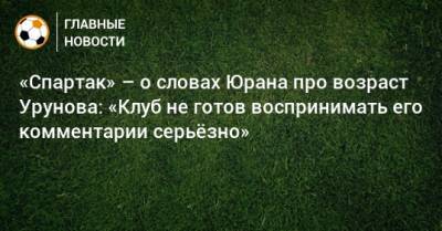 Сергей Юран - Остон Урунов - Антон Фетисов - «Спартак» – о словах Юрана про возраст Урунова: «Клуб не готов воспринимать его комментарии серьeзно» - bombardir.ru - Уфа - Хабаровск