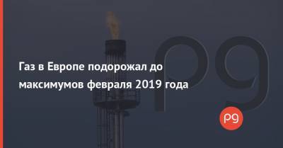 Газ в Европе подорожал до максимумов февраля 2019 года - thepage.ua - Ес