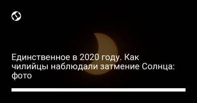 Единственное в 2020 году. Как чилийцы наблюдали затмение Солнца: фото - liga.net - США - Австралия - Канада - Антарктида - Гренландия - Аргентина - Чили - Индонезия
