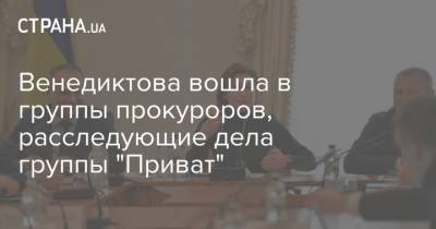 Ирина Венедиктова - Венедиктова вошла в группы прокуроров, расследующие дела группы "Приват" - strana.ua - Украина