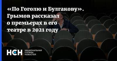 Юрий Грымов - «По Гоголю и Булгакову». Грымов рассказал о премьерах в его театре в 2021 году - nsn.fm