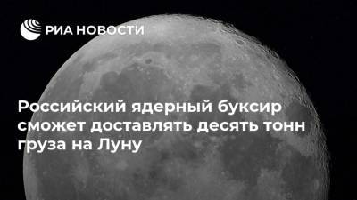 Андрей Ионин - Российский ядерный буксир сможет доставлять десять тонн груза на Луну - ria.ru - Москва - Россия