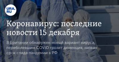 Коронавирус: последние новости 15 декабря. В Британии обнаружен новый вариант вируса, переболевшим COVID грозит деменция, назван срок спада пандемии в РФ - ura.news - США - Англия - Бразилия - Ухань