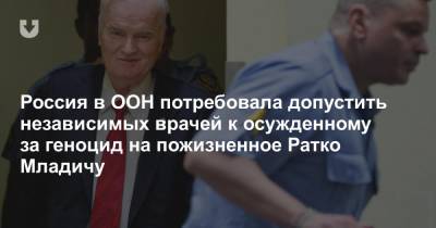 Ратко Младич - Геннадий Кузьмин - Россия в ООН потребовала допустить независимых врачей к осужденному за геноцид на пожизненное Ратко Младичу - news.tut.by - Сербия - Босния и Герцеговина