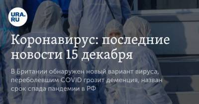 Коронавирус: последние новости 15 декабря. В Британии обнаружен новый вариант вируса, переболевшим COVID грозит деменция, назван срок спада пандемии в РФ - koronavirus.center - Россия - Китай - Англия - Ухань