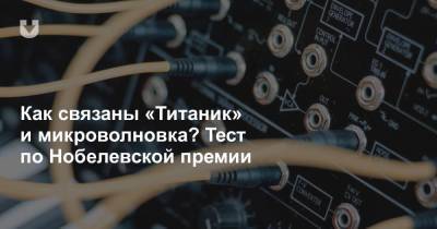 Как связаны «Титаник» и микроволновка? Тест по Нобелевской премии - news.tut.by - Швеция