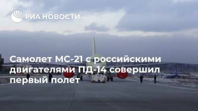 Самолет МС-21 с российскими двигателями ПД-14 совершил первый полет - ria.ru - Москва - Россия