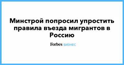 Минстрой попросил упростить правила въезда мигрантов в Россию - forbes.ru
