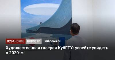 Художественная галерея КубГТУ: успейте увидеть в 2020-м - kubnews.ru - Краснодар