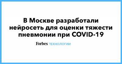 Сергей Собянин - В Москве разработали нейросеть для оценки тяжести пневмонии при COVID-19 - forbes.ru - Москва - Сергей Собянин