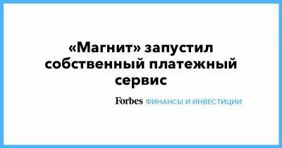 «Магнит» запустил собственный платежный сервис - forbes.ru