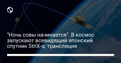 "Ночь совы начинается". В космос запускают всевидящий японский спутник StriX-α: трансляция - liga.net - Япония - Новая Зеландия