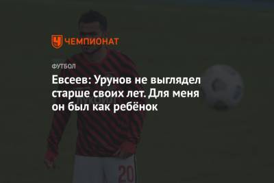 Вадим Евсеев - Сергей Юран - Евсеев: Урунов не выглядел старше своих лет. Для меня он был как ребёнок - championat.com - Уфа - Хабаровск