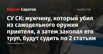 СУ СК: мужчину, который убил из самодельного оружия приятеля, а затем закопал его труп, будут судить по 2 статьям - nversia.ru - Саратова - район Федоровский
