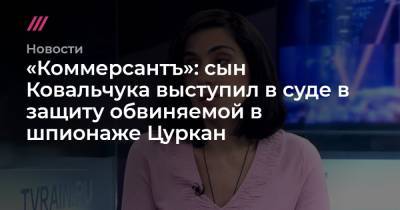 Иван Павлов - Карина Цуркан - «Коммерсантъ»: сын Ковальчука выступил в суде в защиту обвиняемой в шпионаже Цуркан - tvrain.ru - Приднестровье