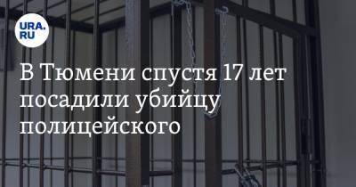 В Тюмени спустя 17 лет посадили убийцу полицейского - ura.news - Екатеринбург - Тюмень - Тюменская обл.