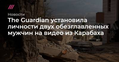 Станислав Красильников - The Guardian установила личности двух обезглавленных мужчин на видео из Карабаха - tvrain.ru - Азербайджан
