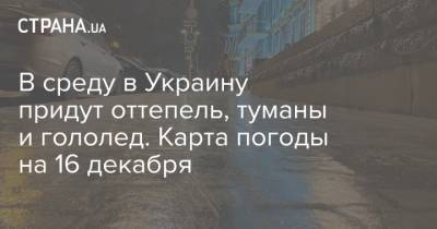 Наталья Диденко - В среду в Украину придут оттепель, туманы и гололед. Карта погоды на 16 декабря - strana.ua - Киевская обл. - Сумская обл. - Черниговская обл.