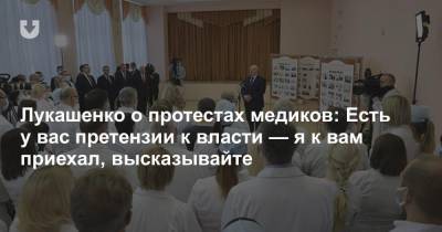 Александр Лукашенко - Лукашенко о протестах медиков: Есть у вас претензии к власти — я к вам приехал, высказывайте - news.tut.by