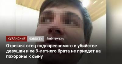 Отрекся: отец подозреваемого в убийстве девушки и ее 9-летнего брата не приедет на похороны к сыну - kubnews.ru - Следственный Комитет