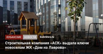 Строительная компания «АСК» выдала ключи новоселам ЖК «Дом на Лаврова» - kubnews.ru