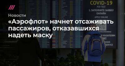 Александр Авилов - «Аэрофлот» начнет отсаживать пассажиров, отказавшихся надеть маску - tvrain.ru - Москва