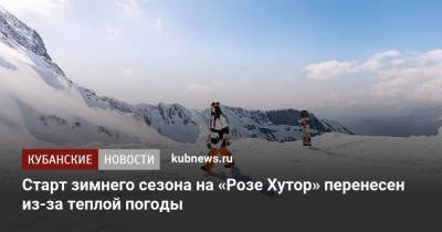Старт зимнего сезона на «Розе Хутор» перенесен из-за теплой погоды - kubnews.ru - Сочи