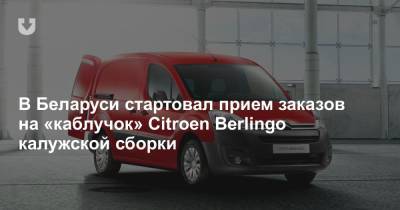 В Беларуси стартовал прием заказов на «каблучок» Citroen Berlingo калужской сборки - news.tut.by - Белоруссия - Калуга