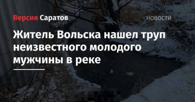 Житель Вольска нашел труп неизвестного молодого мужчины в реке - nversia.ru - Саратовская обл. - Вольск