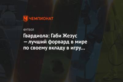 Хосеп Гвардиола - Габриэла Жезуса - Гвардиола: Габи Жезус — лучший форвард в мире по своему вкладу в игру команды - championat.com