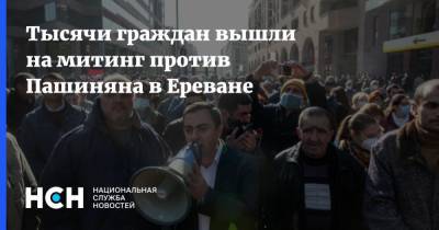 Никола Пашинян - Ишхан Сагателян - Тысячи граждан вышли на митинг против Пашиняна в Ереване - nsn.fm - Ереван