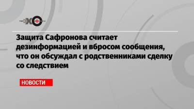 Иван Павлов - Иван Сафронов - Защита Сафронова считает дезинформацией и вбросом сообщения, что он обсуждал с родственниками сделку со следствием - echo.msk.ru