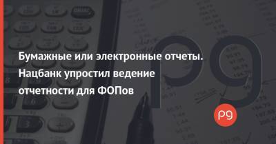 Бумажные или электронные отчеты. Нацбанк упростил ведение отчетности для ФОПов - thepage.ua