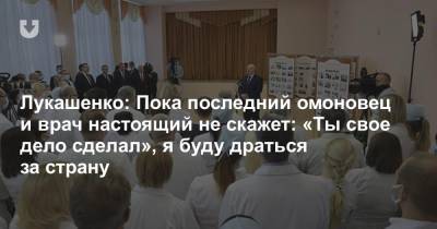 Александр Лукашенко - Лукашенко: Пока последний омоновец и врач настоящий не скажет: «Ты свое дело сделал», я буду драться за страну - news.tut.by