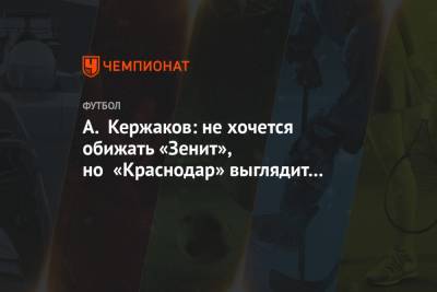 Геннадий Орлов - Александр Кержаков - А. Кержаков: не хочется обижать «Зенит», но «Краснодар» выглядит посимпатичнее - championat.com - Санкт-Петербург - Краснодар