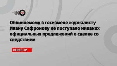 Иван Павлов - Иван Сафронов - Обвиняемому в госизмене журналисту Ивану Сафронову не поступало никаких официальных предложений о сделке со следствием - echo.msk.ru - Москва