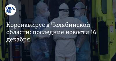 Коронавирус в Челябинской области: последние новости 16 декабря. ФСБ пришла в минздрав, челябинцев напугали тотальным карантином - ura.news - Челябинская обл. - Ухань