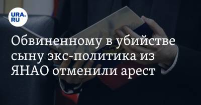 Обвиненному в убийстве сыну экс-политика из ЯНАО отменили арест - ura.news - Ноябрьск - окр. Янао