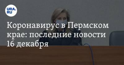 Коронавирус в Пермском крае: последние новости 16 декабря. В больнице скрывали заражение медиков, пандемия усиливается - ura.news - Пермь - Пермский край - Ухань