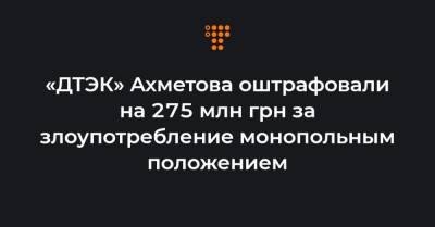 «ДТЭК» Ахметова оштрафовали на 275 млн грн за злоупотребление монопольным положением - hromadske.ua - Ивано-Франковская обл. - Львовская обл. - Закарпатская обл.