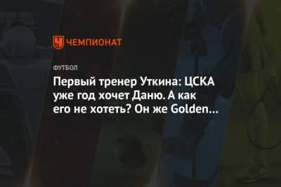 Даниил Уткин - Первый тренер Уткина: ЦСКА уже год хочет Даню. А как его не хотеть? Он же Golden Boy - championat.com - Краснодар