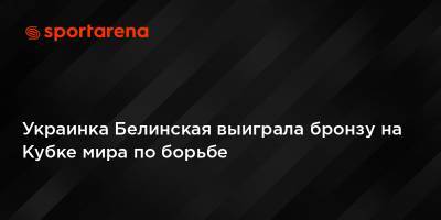 Украинка Белинская выиграла бронзу на Кубке мира по борьбе - sportarena.com - Турция - Белград