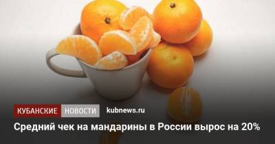 Средний чек на мандарины в России вырос на 20% - kubnews.ru - Россия