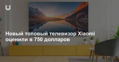 Новый топовый телевизор Xiaomi оценили в 750 долларов - news.tut.by