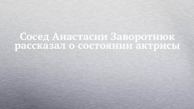 Вячеслав Манучаров - Анастасия Заворотнюк - Сосед Анастасии Заворотнюк рассказал о состоянии актрисы - chelny-izvest.ru