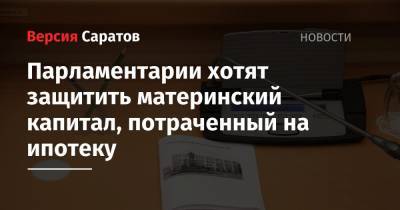 Сергей Наумов - Парламентарии хотят защитить материнский капитал, потраченный на ипотеку - nversia.ru - Саратов