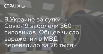 В Украине за сутки Covid-19 заболели 360 силовиков. Общее число заражений в МВД перевалило за 26 тысяч - strana.ua