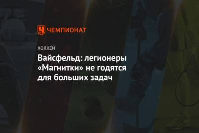 Дмитрий Яшкин - Леонид Вайсфельд - Вайсфельд: легионеры «Магнитки» не годятся для больших задач - championat.com - Москва - Уфа