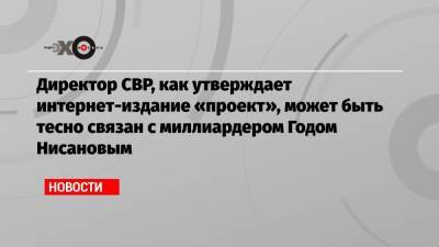 Сергей Нарышкин - Директор СВР, как утверждает интернет-издание «проект», может быть тесно связан с миллиардером Годом Нисановым - echo.msk.ru - Москва